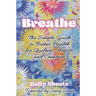 Breathe - The Simple Guide to Better Health for Quilters, Artists, and Creatives Book